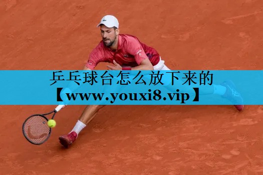 乒乓球台怎么放下来的