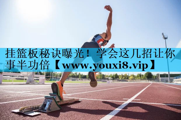 挂篮板秘诀曝光！学会这几招让你事半功倍