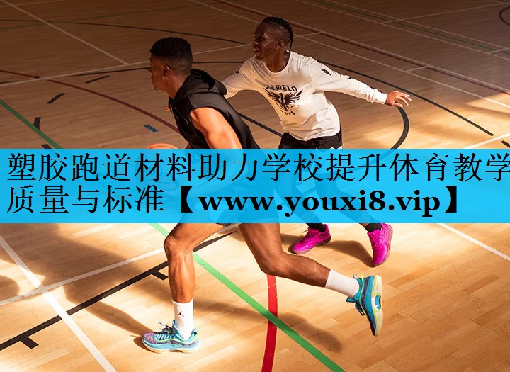 塑胶跑道材料助力学校提升体育教学质量与标准 塑胶跑道材料助力学校提升体育教学质量与标准