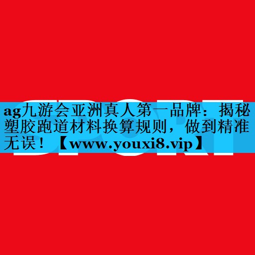 揭秘塑胶跑道材料换算规则,做到精准无误! 揭秘塑胶跑道材料换算规则,做到精准无误!