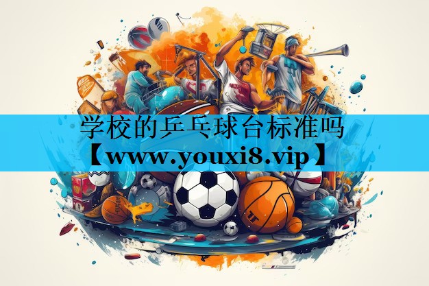学校的乒乓球台标准吗 学校的乒乓球台标准吗